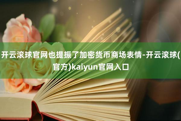 开云滚球官网也提振了加密货币商场表情-开云滚球(官方)kaiyun官网入口