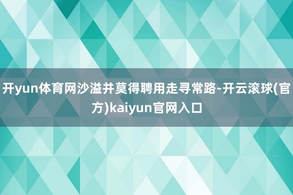 开yun体育网沙溢并莫得聘用走寻常路-开云滚球(官方)kaiyun官网入口