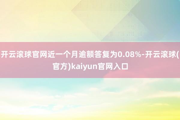 开云滚球官网近一个月逾额答复为0.08%-开云滚球(官方)kaiyun官网入口