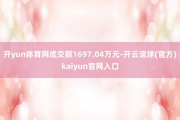 开yun体育网成交额1697.04万元-开云滚球(官方)kaiyun官网入口