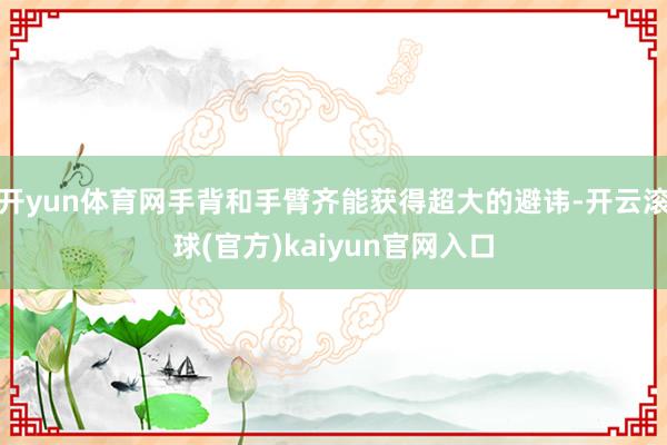 开yun体育网手背和手臂齐能获得超大的避讳-开云滚球(官方)kaiyun官网入口