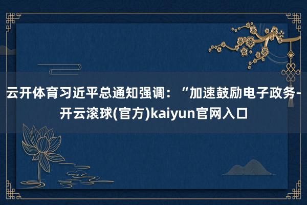 云开体育　　习近平总通知强调：“加速鼓励电子政务-开云滚球(官方)kaiyun官网入口