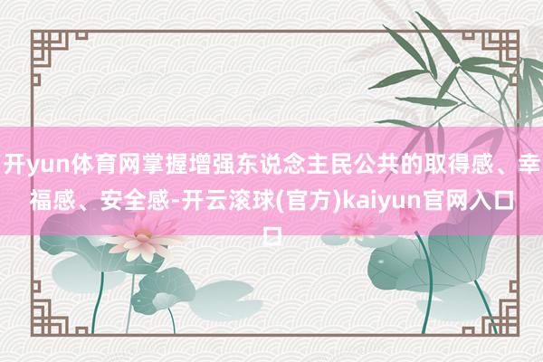 开yun体育网掌握增强东说念主民公共的取得感、幸福感、安全感-开云滚球(官方)kaiyun官网入口