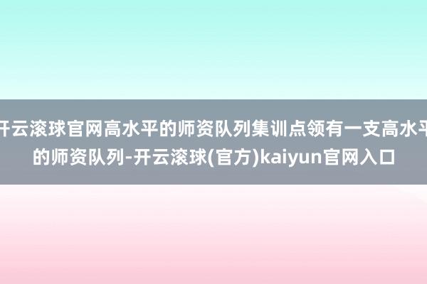 开云滚球官网高水平的师资队列集训点领有一支高水平的师资队列-开云滚球(官方)kaiyun官网入口