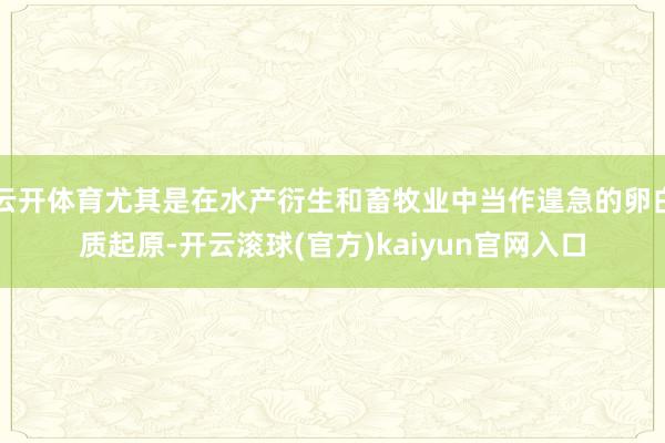 云开体育尤其是在水产衍生和畜牧业中当作遑急的卵白质起原-开云滚球(官方)kaiyun官网入口