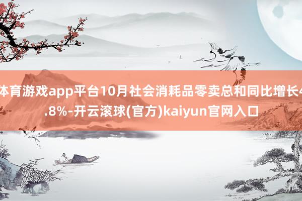 体育游戏app平台10月社会消耗品零卖总和同比增长4.8%-开云滚球(官方)kaiyun官网入口