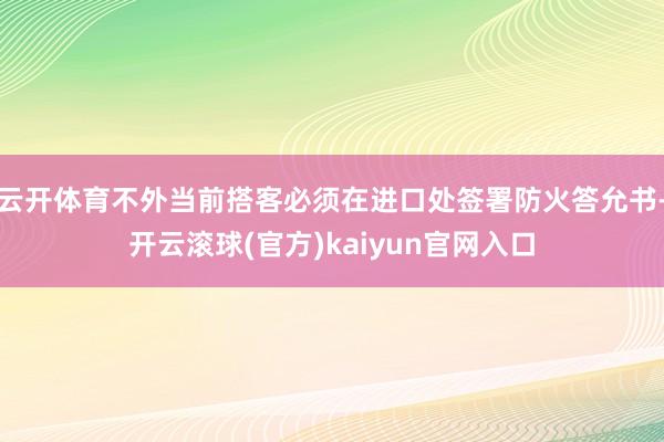 云开体育不外当前搭客必须在进口处签署防火答允书-开云滚球(官方)kaiyun官网入口