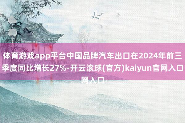 体育游戏app平台中国品牌汽车出口在2024年前三季度同比增长27%-开云滚球(官方)kaiyun官网入口