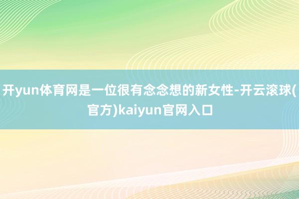 开yun体育网是一位很有念念想的新女性-开云滚球(官方)kaiyun官网入口