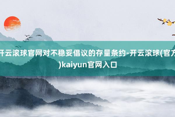 开云滚球官网对不稳妥倡议的存量条约-开云滚球(官方)kaiyun官网入口