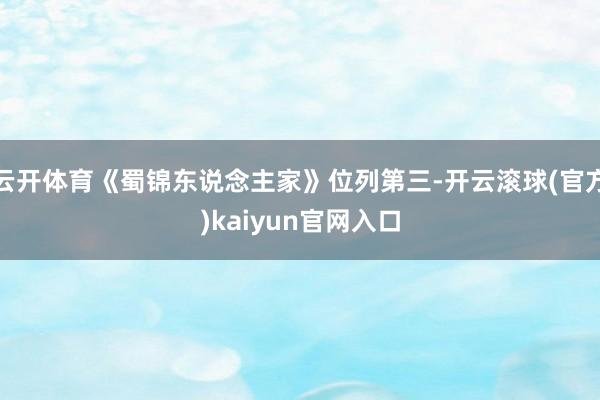 云开体育《蜀锦东说念主家》位列第三-开云滚球(官方)kaiyun官网入口