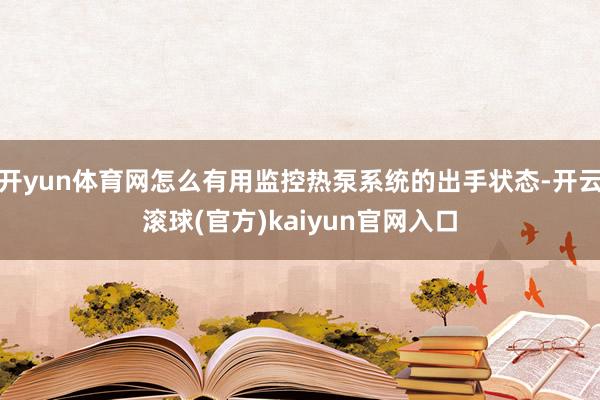 开yun体育网怎么有用监控热泵系统的出手状态-开云滚球(官方)kaiyun官网入口