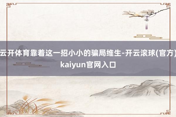 云开体育靠着这一招小小的骗局维生-开云滚球(官方)kaiyun官网入口