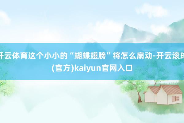 开云体育这个小小的“蝴蝶翅膀”将怎么扇动-开云滚球(官方)kaiyun官网入口