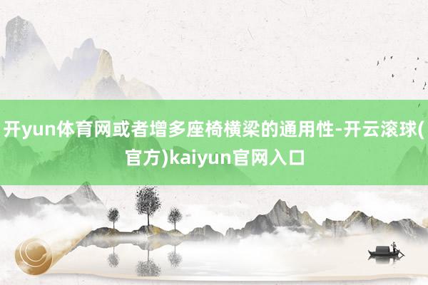 开yun体育网或者增多座椅横梁的通用性-开云滚球(官方)kaiyun官网入口