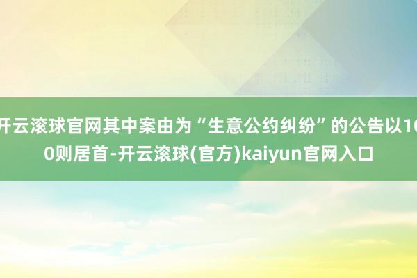 开云滚球官网其中案由为“生意公约纠纷”的公告以100则居首-开云滚球(官方)kaiyun官网入口