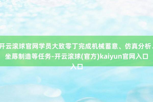 开云滚球官网学员大致零丁完成机械蓄意、仿真分析、坐蓐制造等任务-开云滚球(官方)kaiyun官网入口