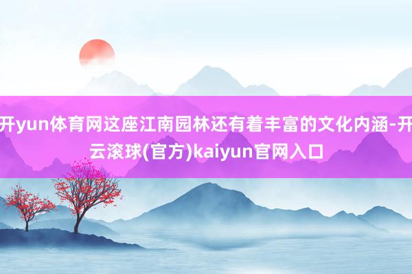 开yun体育网这座江南园林还有着丰富的文化内涵-开云滚球(官方)kaiyun官网入口