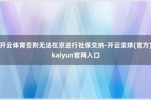 开云体育否则无法在京进行社保交纳-开云滚球(官方)kaiyun官网入口