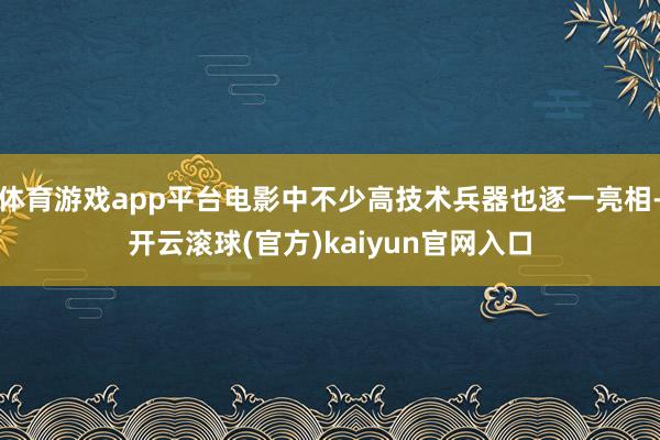 体育游戏app平台电影中不少高技术兵器也逐一亮相-开云滚球(官方)kaiyun官网入口