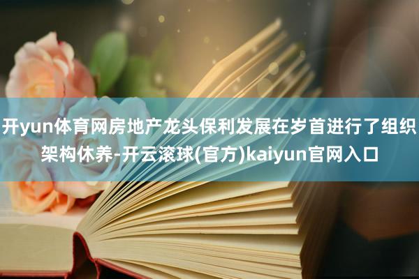 开yun体育网房地产龙头保利发展在岁首进行了组织架构休养-开云滚球(官方)kaiyun官网入口