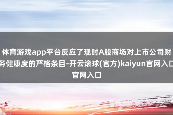 体育游戏app平台反应了现时A股商场对上市公司财务健康度的严格条目-开云滚球(官方)kaiyun官网入口