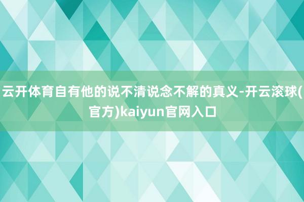 云开体育自有他的说不清说念不解的真义-开云滚球(官方)kaiyun官网入口