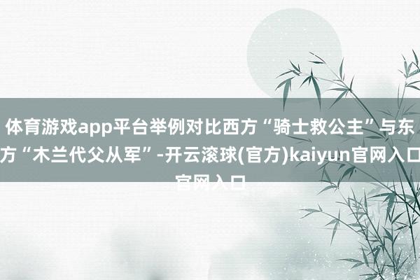 体育游戏app平台举例对比西方“骑士救公主”与东方“木兰代父从军”-开云滚球(官方)kaiyun官网入口