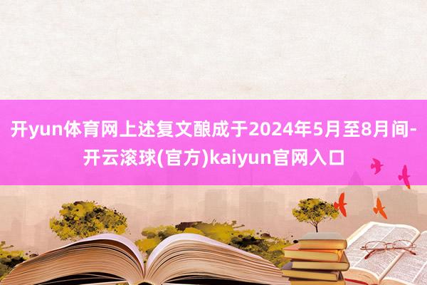 开yun体育网上述复文酿成于2024年5月至8月间-开云滚球(官方)kaiyun官网入口